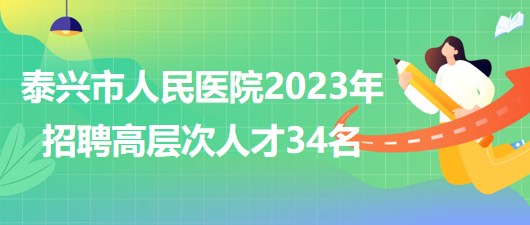 江蘇省泰州市泰興市人民醫(yī)院2023年招聘高層次人才34名 江蘇省泰州市泰興市人民醫(yī)院2023年招聘高層次人才34名