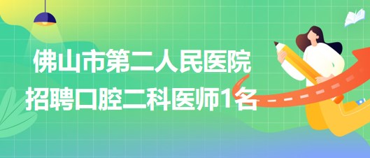 佛山市第二人民醫(yī)院2023年招聘口腔二科醫(yī)師1名 佛山市第二人民醫(yī)院2023年招聘口腔二科醫(yī)師1名