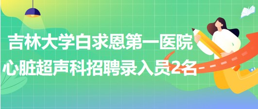 吉林大學(xué)白求恩第一醫(yī)院心臟超聲科招聘錄入員2名 吉林大學(xué)白求恩第一醫(yī)院心臟超聲科招聘錄入員2名