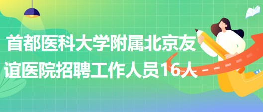 首都醫(yī)科大學(xué)附屬北京友誼醫(yī)院2023年招聘工作人員16人 首都醫(yī)科大學(xué)附屬北京友誼醫(yī)院2023年招聘工作人員16人