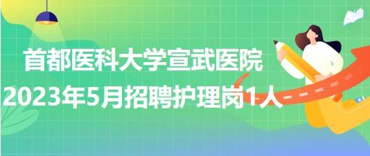 首都醫(yī)科大學(xué)宣武醫(yī)院2023年5月招聘護(hù)理崗1人 首都醫(yī)科大學(xué)宣武醫(yī)院2023年5月招聘護(hù)理崗1人