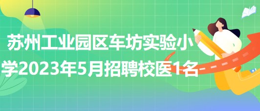 蘇州工業(yè)園區(qū)車坊實驗小學(xué)2023年5月招聘校醫(yī)1名