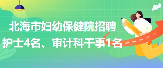 廣西北海市婦幼保健院招聘護士4名、審計科干事1名