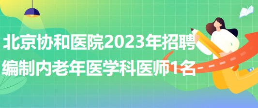 北京協(xié)和醫(yī)院2023年招聘編制內(nèi)老年醫(yī)學(xué)科醫(yī)師1名 北京協(xié)和醫(yī)院2023年招聘編制內(nèi)老年醫(yī)學(xué)科醫(yī)師1名