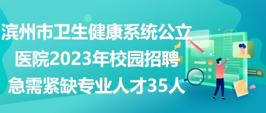 濱州市衛(wèi)生健康系統(tǒng)公立醫(yī)院2023年校園招聘急需緊缺專業(yè)人才35人 濱州市衛(wèi)生健康系統(tǒng)公立醫(yī)院2023年校園招聘急需緊缺專業(yè)人才35人