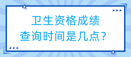 衛(wèi)生資格成績(jī)查詢時(shí)間是幾點(diǎn)？