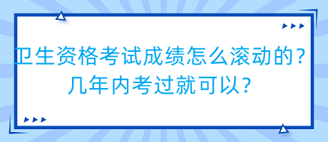 衛(wèi)生資格考試成績(jī)?cè)趺礉L動(dòng)的？幾年內(nèi)考過就可以？