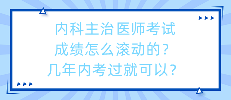 內(nèi)科主治醫(yī)師考試成績怎么滾動的？幾年內(nèi)考過就可以？