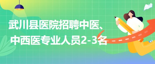 內(nèi)蒙古呼和浩特市武川縣醫(yī)院招聘中醫(yī)、中西醫(yī)專業(yè)人員2-3名