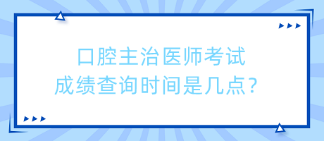 口腔主治醫(yī)師考試成績查詢時間是幾點？