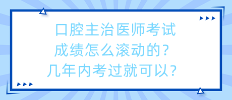 口腔主治醫(yī)師考試成績怎么滾動的？幾年內(nèi)考過就可以？