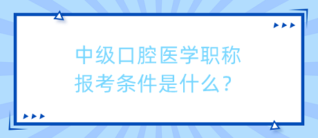 中級(jí)口腔醫(yī)學(xué)職稱(chēng)報(bào)考條件是什么？