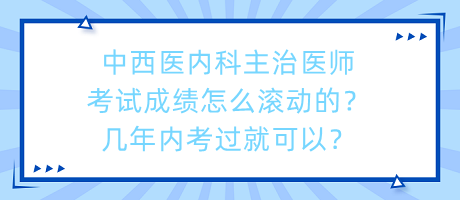 中西醫(yī)內(nèi)科主治醫(yī)師考試成績怎么滾動的？幾年內(nèi)考過就可以？