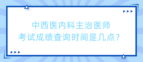 中西醫(yī)內(nèi)科主治醫(yī)師考試成績查詢時(shí)間是幾點(diǎn)？