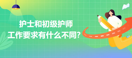 護(hù)士和初級(jí)護(hù)師工作要求有什么不同？
