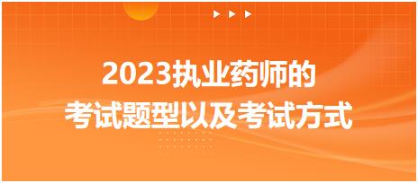 2023執(zhí)業(yè)藥師的考試題型以及考試方式？