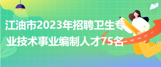 四川省江油市2023年上半年招聘衛(wèi)生專(zhuān)業(yè)技術(shù)事業(yè)編制人才75名 四川省江油市2023年上半年招聘衛(wèi)生專(zhuān)業(yè)技術(shù)事業(yè)編制人才75名