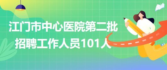 廣東省江門市中心醫(yī)院2023年第二批招聘工作人員101人 廣東省江門市中心醫(yī)院2023年第二批招聘工作人員101人
