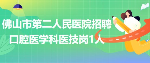 佛山市第二人民醫(yī)院2023年補(bǔ)充招聘口腔醫(yī)學(xué)科醫(yī)技崗1人 佛山市第二人民醫(yī)院2023年補(bǔ)充招聘口腔醫(yī)學(xué)科醫(yī)技崗1人