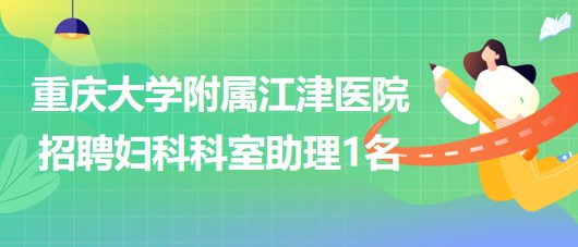 重慶大學(xué)附屬江津醫(yī)院2023年招聘婦科科室助理1名 重慶大學(xué)附屬江津醫(yī)院2023年招聘婦科科室助理1名
