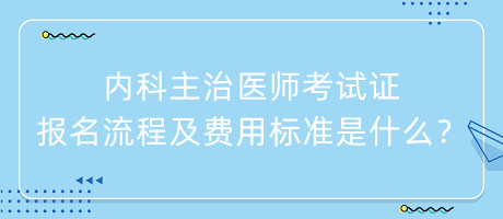 內(nèi)科主治醫(yī)師考試證報(bào)名流程及費(fèi)用標(biāo)準(zhǔn)是什么？