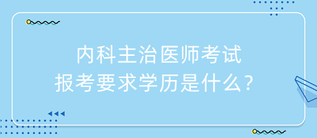 內(nèi)科主治醫(yī)師考試報考要求學(xué)歷是什么？