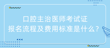 口腔主治醫(yī)師考試證報名流程及費用標準是什么？
