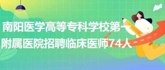 南陽(yáng)醫(yī)學(xué)高等專科學(xué)校第一附屬醫(yī)院招聘臨床醫(yī)師74人