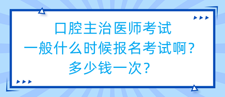 口腔主治醫(yī)師考試一般什么時候報名考試??？多少錢一次？