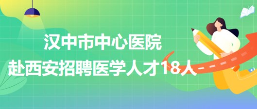 漢中市中心醫(yī)院赴西安招聘高層次人才和人事代理備案制人員18人 漢中市中心醫(yī)院赴西安招聘高層次人才和人事代理備案制人員18人