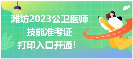 濰坊2023公衛(wèi)醫(yī)師技能準(zhǔn)考證開始打??！