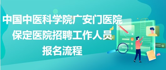 中國(guó)中醫(yī)科學(xué)院廣安門醫(yī)院保定醫(yī)院2023年招聘工作人員報(bào)名流程