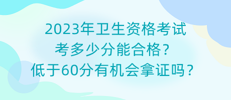 2023年衛(wèi)生資格考試考多少分能合格？低于60分有機會拿證嗎？
