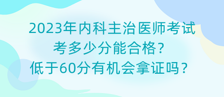 2023年內(nèi)科主治醫(yī)師考試考多少分能合格？低于60分有機會拿證嗎？