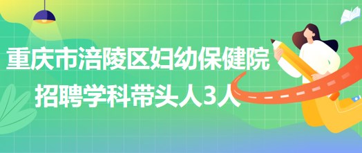 重慶市涪陵區(qū)婦幼保健院招聘口腔科、眼科、耳鼻咽喉科學(xué)科帶頭人各1人