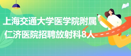 上海交通大學醫(yī)學院附屬仁濟醫(yī)院招聘放射科醫(yī)師3人、技術員5人