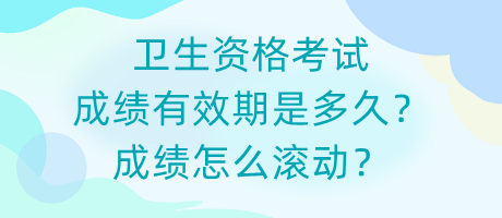 衛(wèi)生資格考試成績有效期是多久？成績怎么滾動？