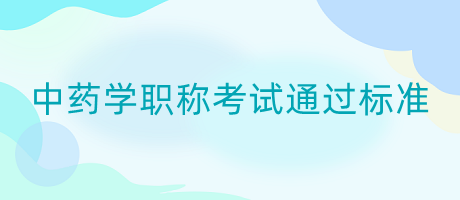 中藥學(xué)職稱(chēng)考試通過(guò)標(biāo)準(zhǔn)