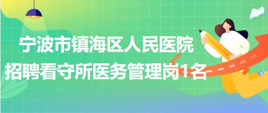 浙江省寧波市鎮(zhèn)海區(qū)人民醫(yī)院招聘看守所醫(yī)務管理崗1名