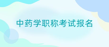 中藥學(xué)職稱(chēng)考試報(bào)名