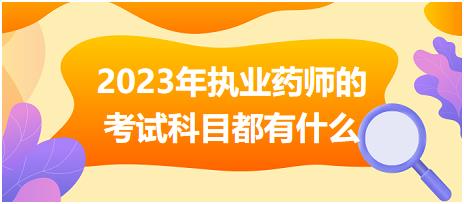 2023年執(zhí)業(yè)藥師的考試科目都有什么！