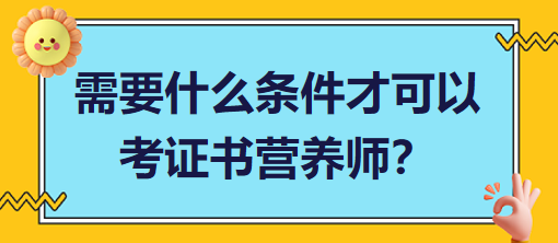 需要什么條件才可以考證書營(yíng)養(yǎng)師？