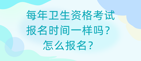 每年衛(wèi)生資格考試報名時間一樣嗎？怎么報名？