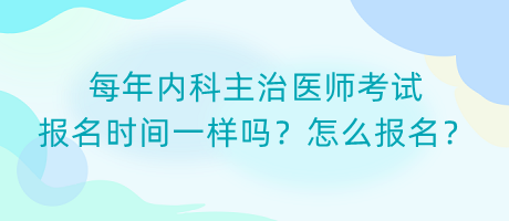 每年內(nèi)科主治醫(yī)師考試報(bào)名時(shí)間一樣嗎？怎么報(bào)名？