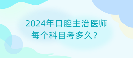 2024年口腔主治醫(yī)師每個(gè)科目考多久？