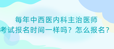 每年中西醫(yī)內(nèi)科主治醫(yī)師考試報(bào)名時(shí)間一樣嗎？怎么報(bào)名？