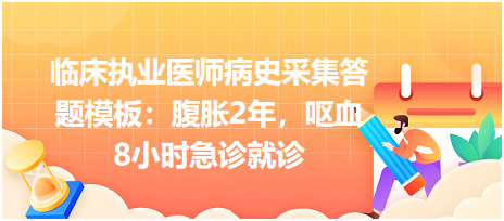 臨床執(zhí)業(yè)醫(yī)師病史采集答題模板：腹脹2年，嘔血8小時急診就診
