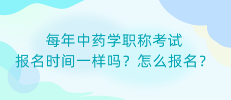每年中藥學(xué)職稱考試報(bào)名時(shí)間一樣嗎？怎么報(bào)名？