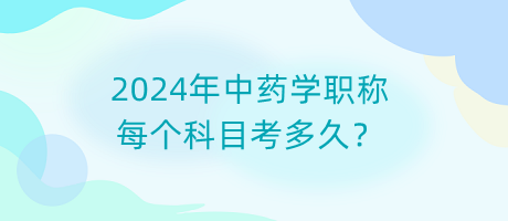 2024年中藥學(xué)職稱每個科目考多久？