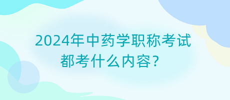 2024年中藥學(xué)職稱考試都考什么內(nèi)容？